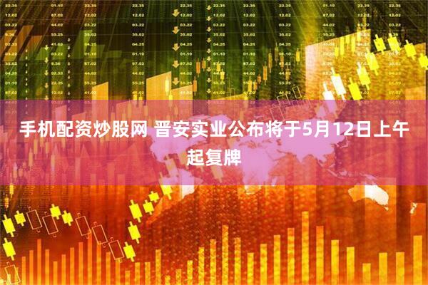 手机配资炒股网 晋安实业公布将于5月12日上午起复牌