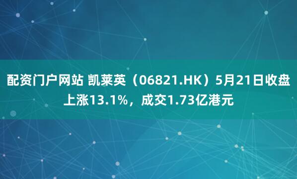 配资门户网站 凯莱英（06821.HK）5月21日收盘上涨13.1%，成交1.73亿港元
