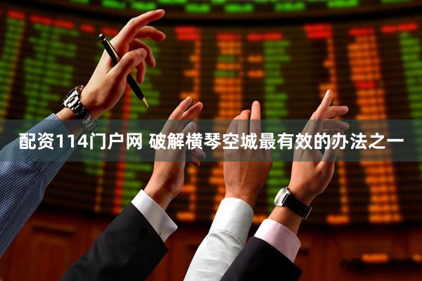 配资114门户网 破解横琴空城最有效的办法之一