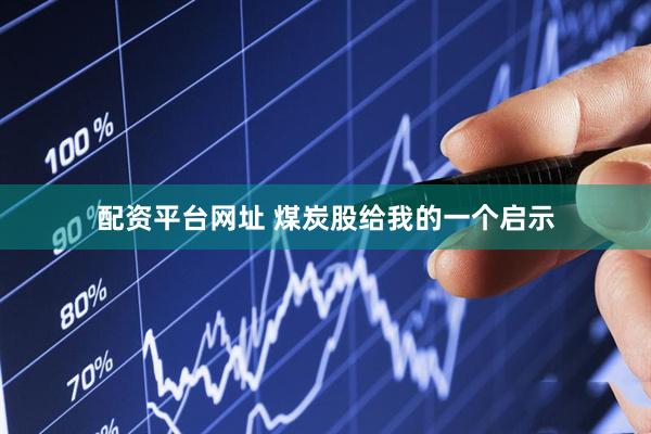 配资平台网址 煤炭股给我的一个启示