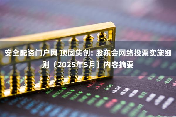 安全配资门户网 顶固集创: 股东会网络投票实施细则（2025年5月）内容摘要