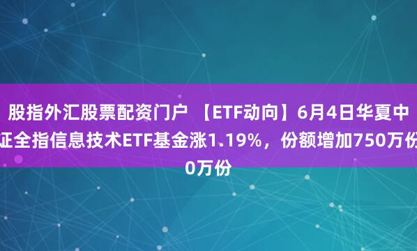 股指外汇股票配资门户 【ETF动向】6月4日华夏中证全指信息技术ETF基金涨1.19%，份额增加750万份