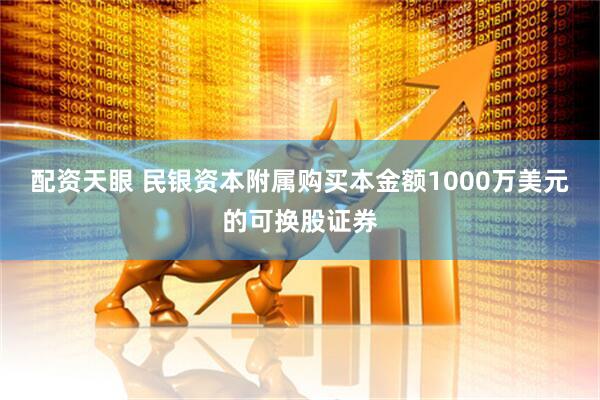 配资天眼 民银资本附属购买本金额1000万美元的可换股证券