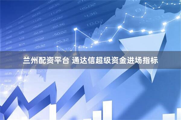 兰州配资平台 通达信超级资金进场指标