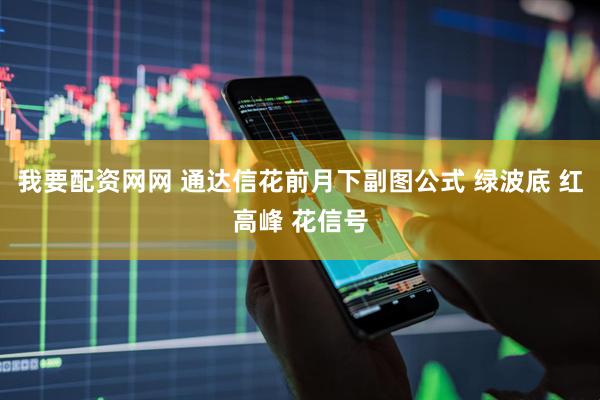 我要配资网网 通达信花前月下副图公式 绿波底 红高峰 花信号