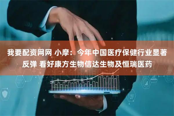 我要配资网网 小摩：今年中国医疗保健行业显著反弹 看好康方生物信达生物及恒瑞医药