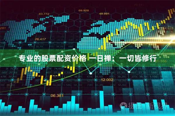 专业的股票配资价格 一日禅：一切皆修行